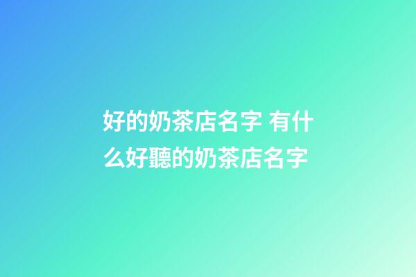 好的奶茶店名字 有什么好聽的奶茶店名字-第1張-店鋪起名-玄機派